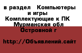  в раздел : Компьютеры и игры » Комплектующие к ПК . Мурманская обл.,Островной г.